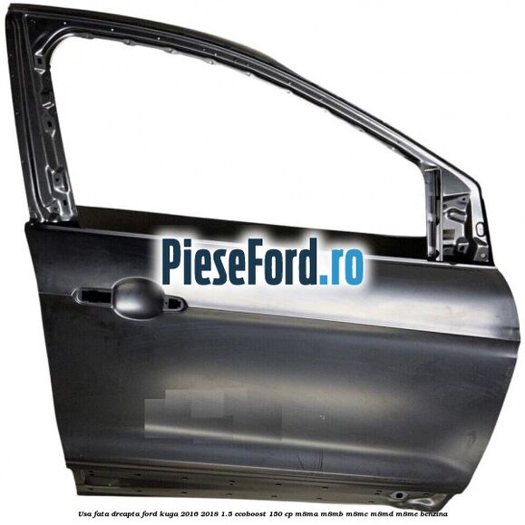 Usa fata dreapta Ford Kuga 2016-2018 1.5 EcoBoost 150 cp M8MA, M8MB, M8MC, M8MD, M8ME benzina