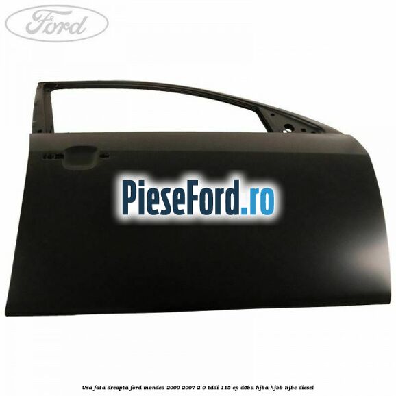 Usa fata dreapta Ford Mondeo 2000-2007 2.0 TDDI 115 cp D6BA, HJBA, HJBB, HJBC diesel