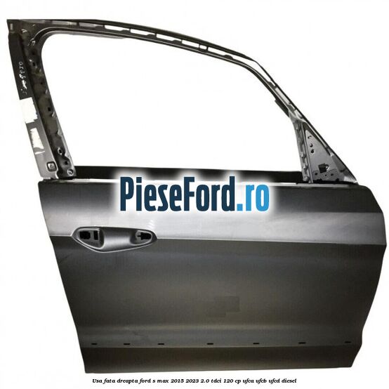 Usa fata dreapta Ford S-Max 2015-2023 2.0 TDCi 120 cp UFCA, UFCB, UFCD diesel