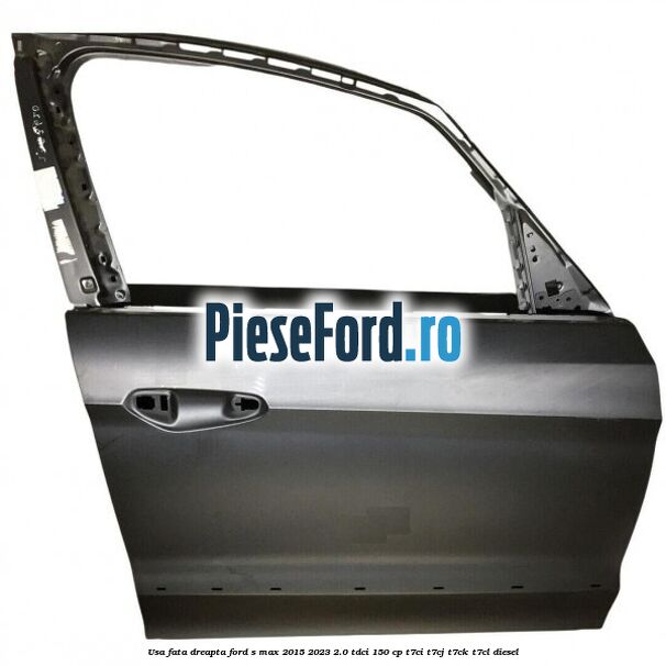 Usa fata dreapta Ford S-Max 2015-2023 2.0 TDCi 150 cp T7CI, T7CJ, T7CK, T7CL diesel
