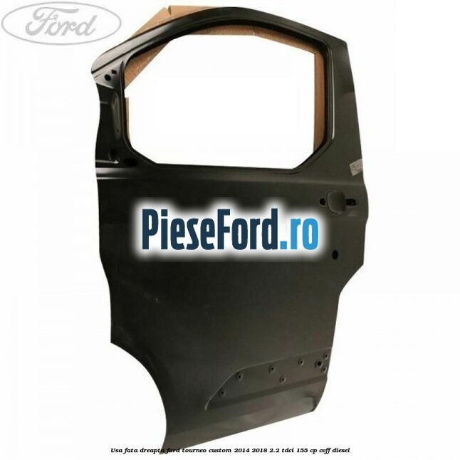 Usa fata dreapta Ford Tourneo Custom 2014-2018 2.2 TDCi 155 cp Usa fata dreapta Ford Tourneo Custom 2014-2018 2.2 TDCi 155 cp CVFF diesel