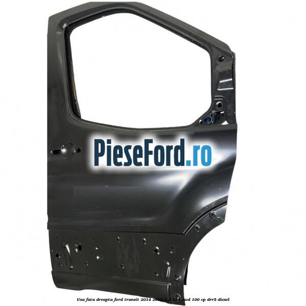 Usa fata dreapta Ford Transit 2014-2018 2.2 TDCi RWD 100 cp Usa fata dreapta Ford Transit 2014-2018 2.2 TDCi RWD 100 cp DRR5 diesel