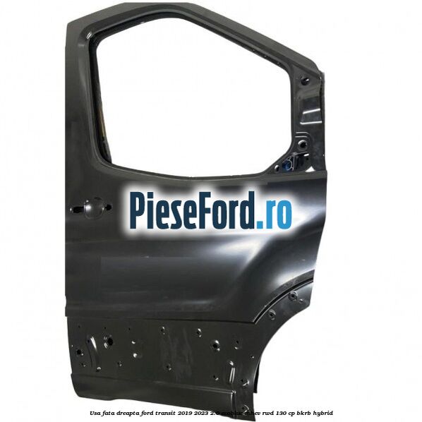 Usa fata dreapta Ford Transit 2019-2023 2.0 EcoBlue mHEV RWD 130 cp Usa fata dreapta Ford Transit 2019-2023 2.0 EcoBlue mHEV RWD 130 cp BKRB Hybrid
