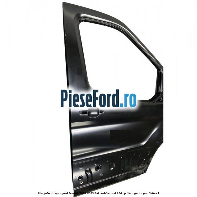 Usa fata dreapta Ford Transit 2019-2023 2.0 EcoBlue RWD 130 cp Usa fata dreapta Ford Transit 2019-2023 2.0 EcoBlue RWD 130 cp BKRA, YMHA, YMR6 diesel