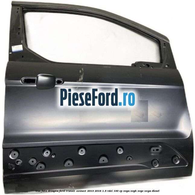 Usa fata dreapta Ford Transit Connect 2013-2018 1.5 TDCi 100 cp XVGA, XVGB, XVGC, XXGA diesel