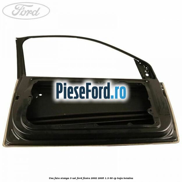 Usa fata stanga 3 usi Ford Fiesta 2002-2005 1.3 60 cp Usa fata stanga 3 usi Ford Fiesta 2002-2005 1.3 60 cp BAJA benzina