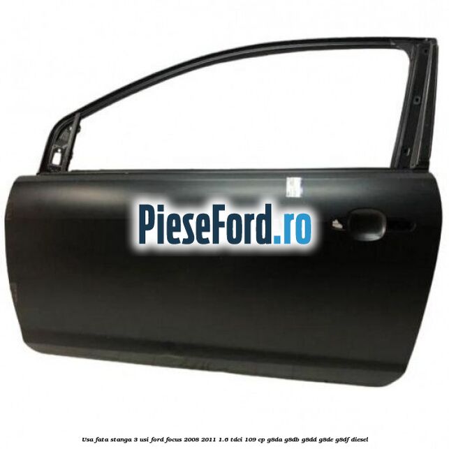 Usa fata stanga 3 usi Ford Focus 2008-2011 1.6 TDCi 109 cp G8DA, G8DB, G8DD, G8DE, G8DF diesel