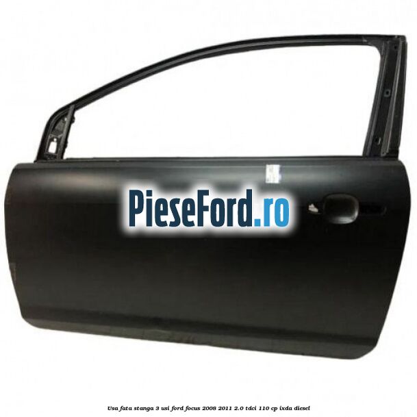 Usa fata stanga 3 usi Ford Focus 2008-2011 2.0 TDCi 110 cp Usa fata stanga 3 usi Ford Focus 2008-2011 2.0 TDCi 110 cp IXDA diesel