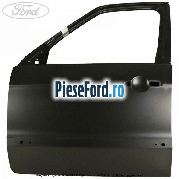 Usa fata stanga an 03/2006-03/2010 Ford S-Max 2007-2014 1.8 TDCi 100 cp FFWA diesel