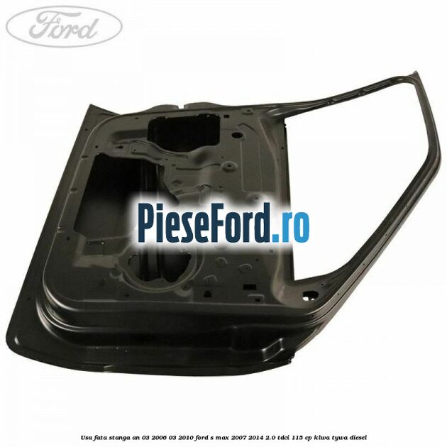 Usa fata stanga an 03/2006-03/2010 Ford S-Max 2007-2014 2.0 TDCi 115 cp Usa fata stanga an 03/2006-03/2010 Ford S-Max 2007-2014 2.0 TDCi 115 cp KLWA, TYWA diesel