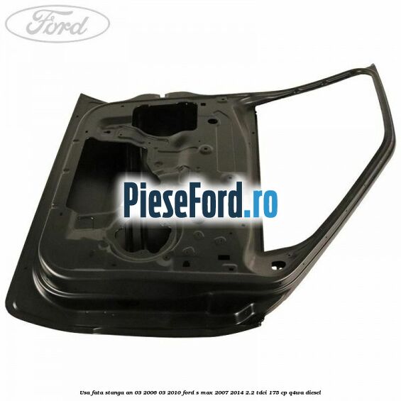 Usa fata stanga an 03/2006-03/2010 Ford S-Max 2007-2014 2.2 TDCi 175 cp Q4WA diesel
