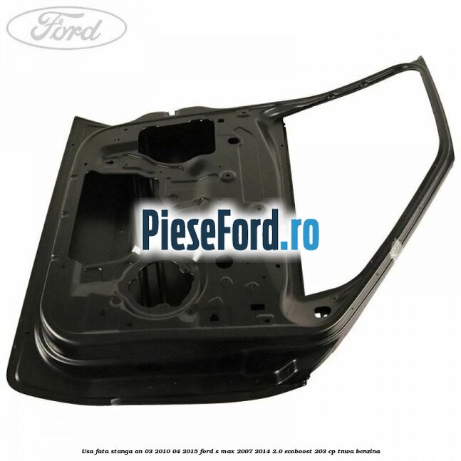 Usa fata stanga an 03/2010-04/2015 Ford S-Max 2007-2014 2.0 EcoBoost 203 cp TNWA benzina