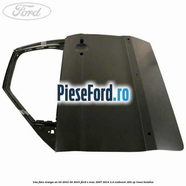 Usa fata stanga an 03/2010-04/2015 Ford S-Max 2007-2014 2.0 EcoBoost 203 cp TNWA benzina