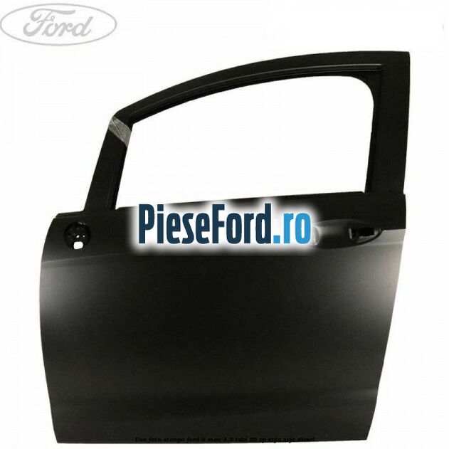 Usa fata stanga Ford B-Max 1.5 TDCi 95 cp XVJA, XVJC diesel