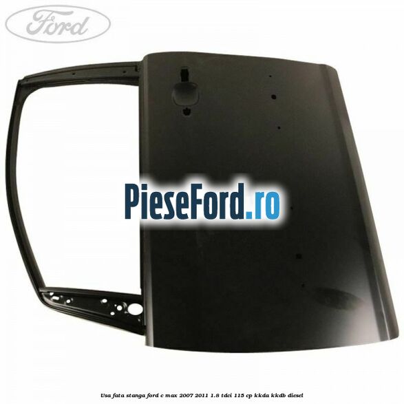 Usa fata stanga Ford C-Max 2007-2011 1.8 TDCi 115 cp Usa fata stanga Ford C-Max 2007-2011 1.8 TDCi 115 cp KKDA, KKDB diesel
