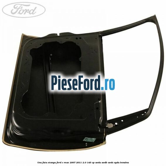 Usa fata stanga Ford C-Max 2007-2011 2.0 145 cp Usa fata stanga Ford C-Max 2007-2011 2.0 145 cp AODA, AODB, AODE, SYDA benzina