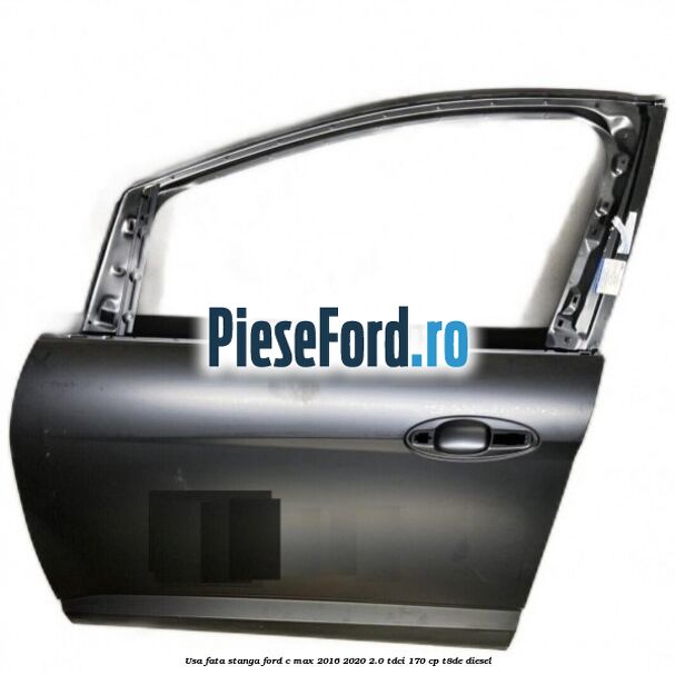 Usa fata stanga Ford C-Max 2016-2020 2.0 TDCi 170 cp Usa fata stanga Ford C-Max 2016-2020 2.0 TDCi 170 cp T8DE diesel