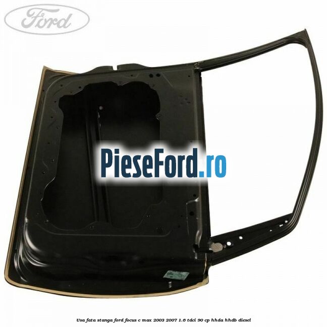 Usa fata stanga Ford Focus C-Max 2003-2007 1.6 TDCi 90 cp HHDA, HHDB diesel