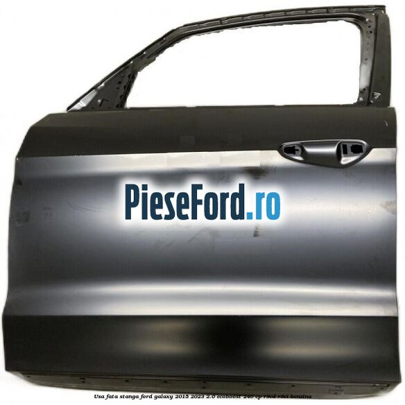 Usa fata stanga Ford Galaxy 2015-2023 2.0 EcoBoost 240 cp Usa fata stanga Ford Galaxy 2015-2023 2.0 EcoBoost 240 cp R9CD, R9CI benzina