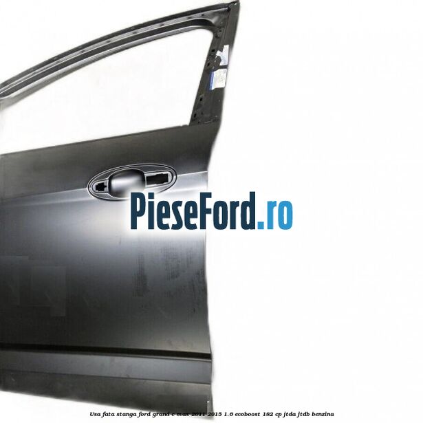 Usa fata stanga Ford Grand C-Max 2011-2015 1.6 EcoBoost 182 cp Usa fata stanga Ford Grand C-Max 2011-2015 1.6 EcoBoost 182 cp JTDA, JTDB benzina