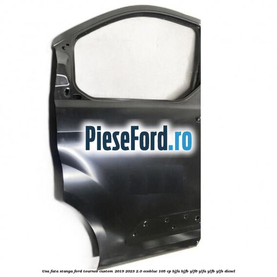 Usa fata stanga Ford Tourneo Custom 2019-2023 2.0 EcoBlue 105 cp BJFA, BJFB, YLF6, YLFA, YLFB, YLFS diesel