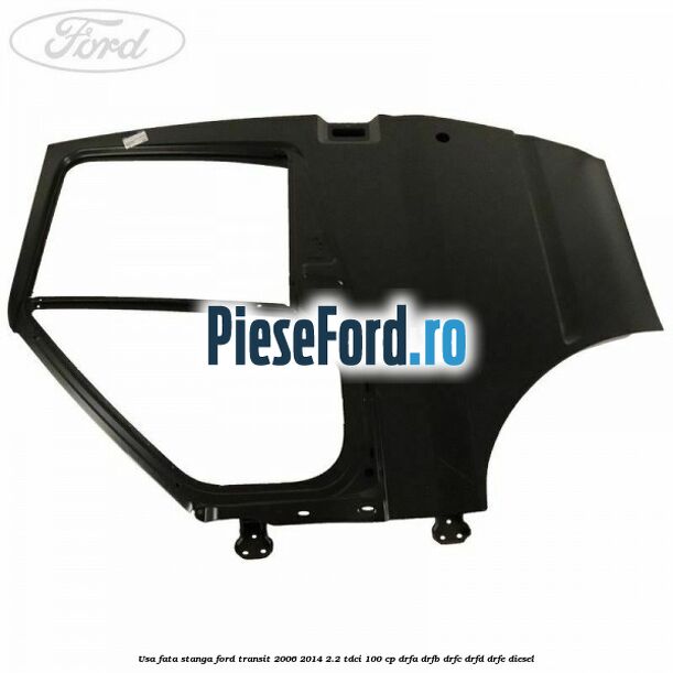 Usa fata stanga Ford Transit 2006-2014 2.2 TDCi 100 cp DRFA, DRFB, DRFC, DRFD, DRFE diesel