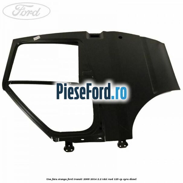 Usa fata stanga Ford Transit 2006-2014 2.2 TDCi RWD 125 cp CYRA diesel
