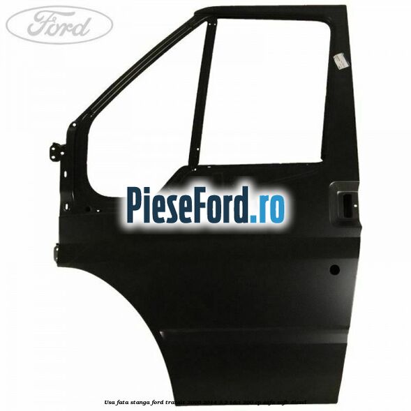 Usa fata stanga Ford Transit 2006-2014 3.2 TDCi 200 cp SAFA, SAFB diesel