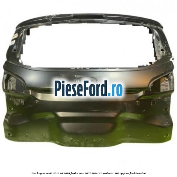 Usa hayon an 03/2010-04/2015 Ford S-Max 2007-2014 1.6 EcoBoost 160 cp JTWA, JTWB benzina