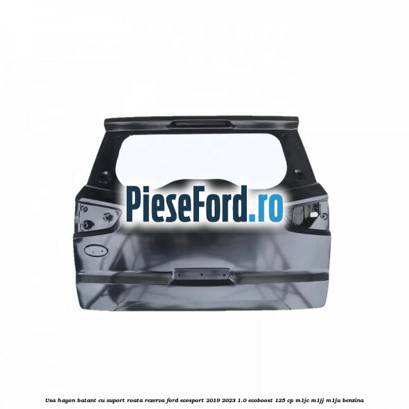 Usa hayon batant cu suport roata rezerva Ford EcoSport 2019-2023 1.0 EcoBoost 125 cp M1JC, M1JJ, M1JU benzina
