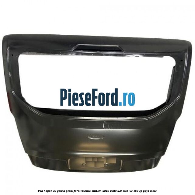 Usa hayon cu gaura geam Ford Tourneo Custom 2019-2023 2.0 EcoBlue 150 cp P0FA diesel