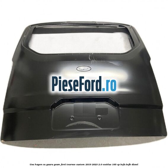 Usa hayon cu gaura geam Ford Tourneo Custom 2019-2023 2.0 EcoBlue 185 cp BCFA, BCFB diesel