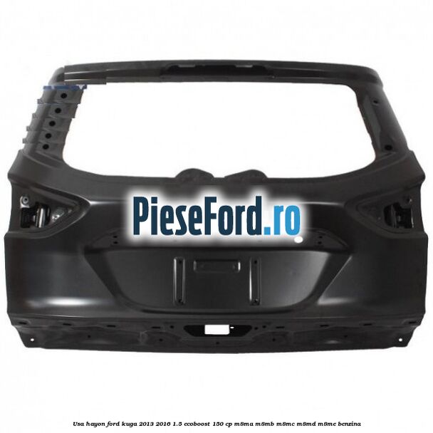 Usa hayon Ford Kuga 2013-2016 1.5 EcoBoost 150 cp M8MA, M8MB, M8MC, M8MD, M8ME benzina