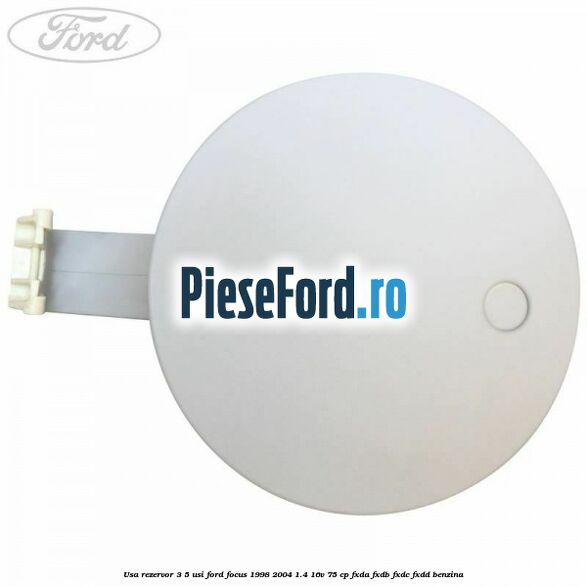 Usa rezervor 3/5 usi Ford Focus 1998-2004 1.4 16V 75 cp Usa rezervor 3/5 usi Ford Focus 1998-2004 1.4 16V 75 cp FXDA, FXDB, FXDC, FXDD benzina