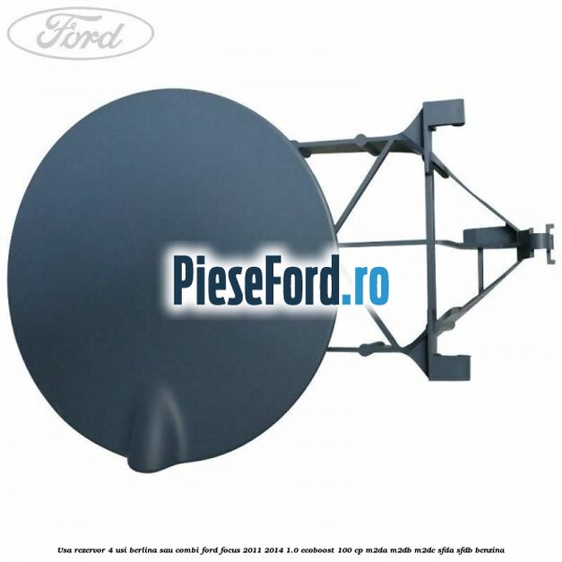 Usa rezervor 4 usi berlina sau combi Ford Focus 2011-2014 1.0 EcoBoost 100 cp M2DA, M2DB, M2DC, SFDA, SFDB benzina