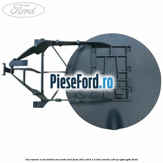 Usa rezervor 4 usi berlina sau combi Ford Focus 2011-2014 1.6 TDCi ECOnetic 105 cp NGDA, NGDB diesel