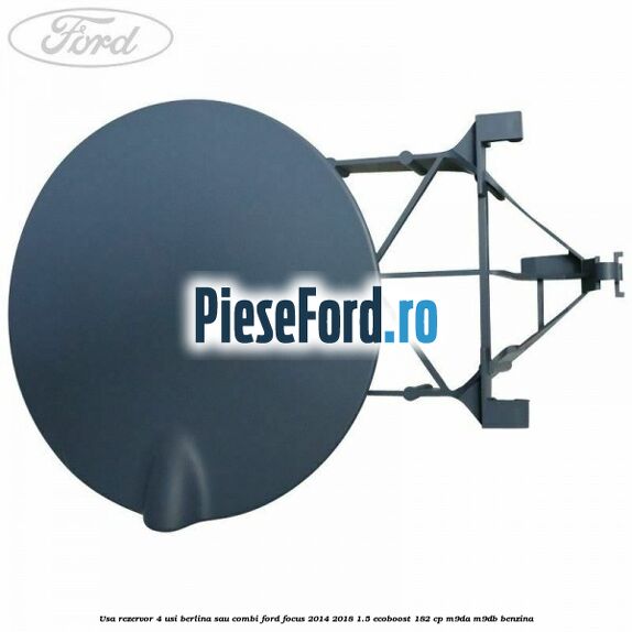 Usa rezervor 4 usi berlina sau combi Ford Focus 2014-2018 1.5 EcoBoost 182 cp M9DA, M9DB benzina