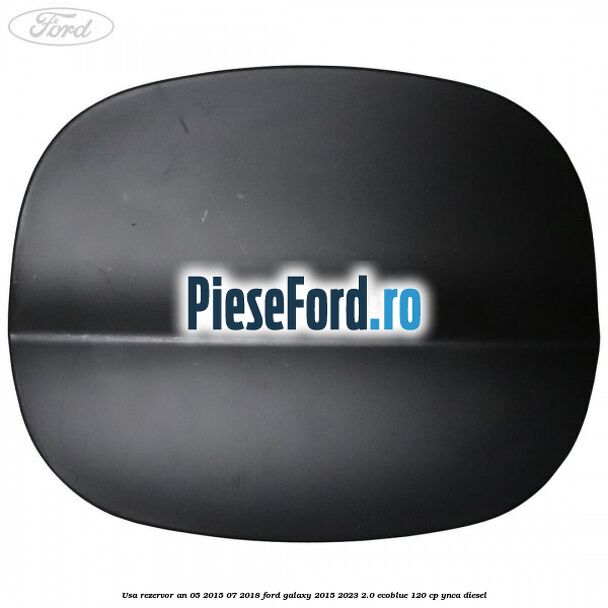 Usa rezervor an 05/2015-07/2018 Ford Galaxy 2015-2023 2.0 EcoBlue 120 cp Usa rezervor an 05/2015-07/2018 Ford Galaxy 2015-2023 2.0 EcoBlue 120 cp YNCA diesel
