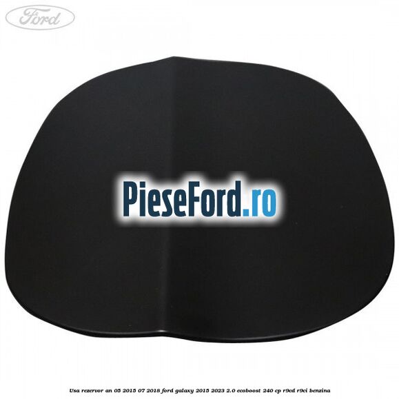 Usa rezervor an 05/2015-07/2018 Ford Galaxy 2015-2023 2.0 EcoBoost 240 cp R9CD, R9CI benzina