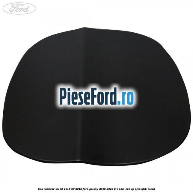Usa rezervor an 05/2015-07/2018 Ford Galaxy 2015-2023 2.0 TDCi 120 cp Usa rezervor an 05/2015-07/2018 Ford Galaxy 2015-2023 2.0 TDCi 120 cp UFCA, UFCB diesel