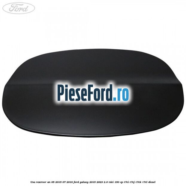 Usa rezervor an 05/2015-07/2018 Ford Galaxy 2015-2023 2.0 TDCi 150 cp T7CI, T7CJ, T7CK, T7CL diesel