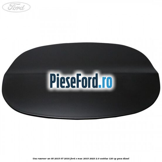 Usa rezervor an 05/2015-07/2018 Ford S-Max 2015-2023 2.0 EcoBlue 120 cp YNCA diesel