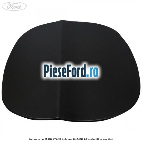 Usa rezervor an 05/2015-07/2018 Ford S-Max 2015-2023 2.0 EcoBlue 120 cp YNCA diesel
