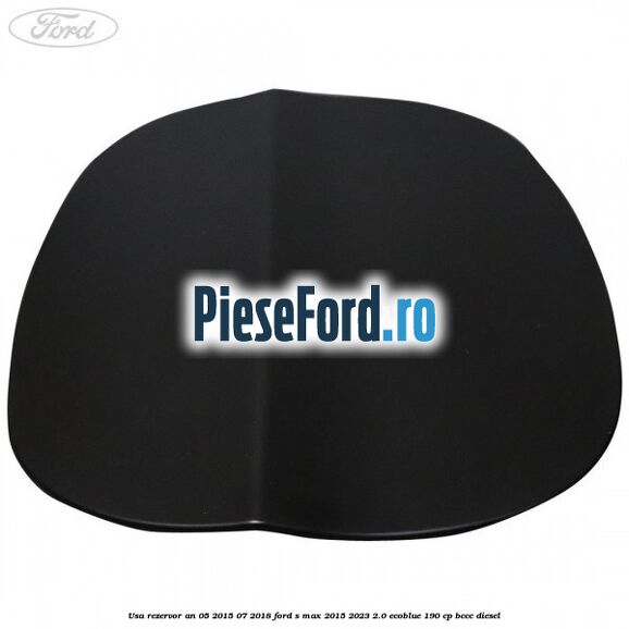 Usa rezervor an 05/2015-07/2018 Ford S-Max 2015-2023 2.0 EcoBlue 190 cp BCCC diesel