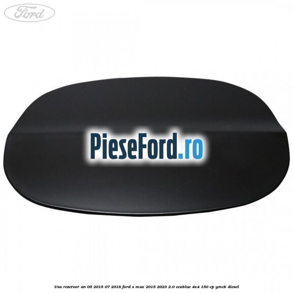 Usa rezervor an 05/2015-07/2018 Ford S-Max 2015-2023 2.0 EcoBlue 4x4 150 cp YMCB diesel