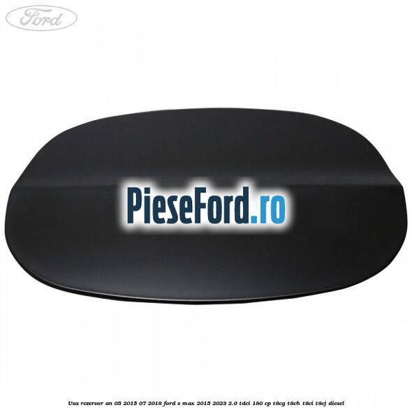 Usa rezervor an 05/2015-07/2018 Ford S-Max 2015-2023 2.0 TDCi 180 cp T8CG, T8CH, T8CI, T8CJ diesel