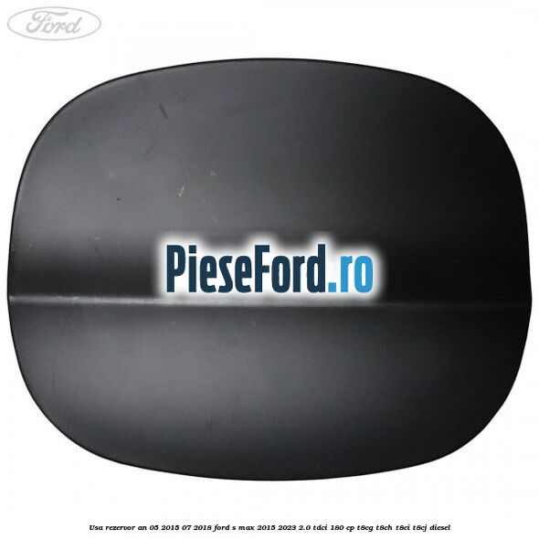 Usa rezervor an 05/2015-07/2018 Ford S-Max 2015-2023 2.0 TDCi 180 cp T8CG, T8CH, T8CI, T8CJ diesel