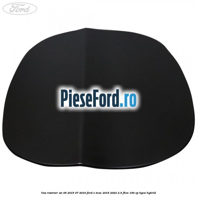 Usa rezervor an 05/2015-07/2018 Ford S-Max 2015-2023 2.5 FHEV 190 cp BGCA hybrid