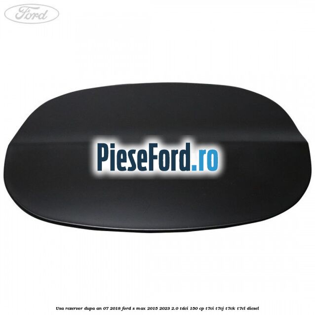 Usa rezervor dupa an 07/2018 Ford S-Max 2015-2023 2.0 TDCi 150 cp Usa rezervor dupa an 07/2018 Ford S-Max 2015-2023 2.0 TDCi 150 cp T7CI, T7CJ, T7CK, T7CL diesel