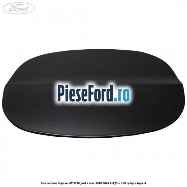 Usa rezervor dupa an 07/2018 Ford S-Max 2015-2023 2.5 FHEV 190 cp BGCA hybrid